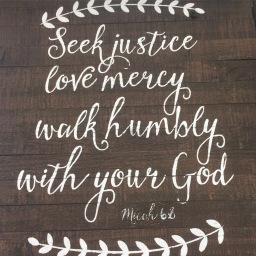 Seek justice, love mercy, walk humbly.